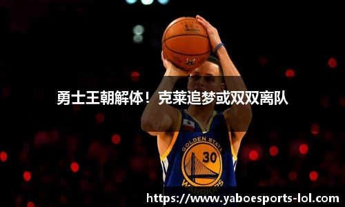勇士王朝解体！克莱追梦或双双离队